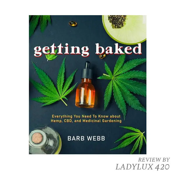 Getting Baked: Everything You Need to Know about Hemp, CBD, and Medicinal Gardening by Barb Webb